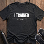 I Trained Somewhat T-Shirt