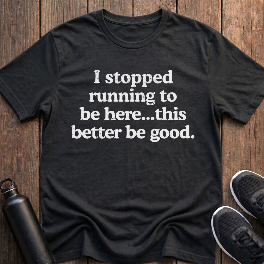 Stopped Running to Be Here T-Shirt