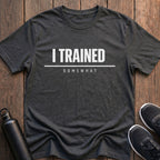 I Trained Somewhat T-Shirt