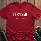 I Trained Somewhat T-Shirt