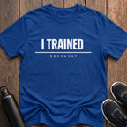 I Trained Somewhat T-Shirt